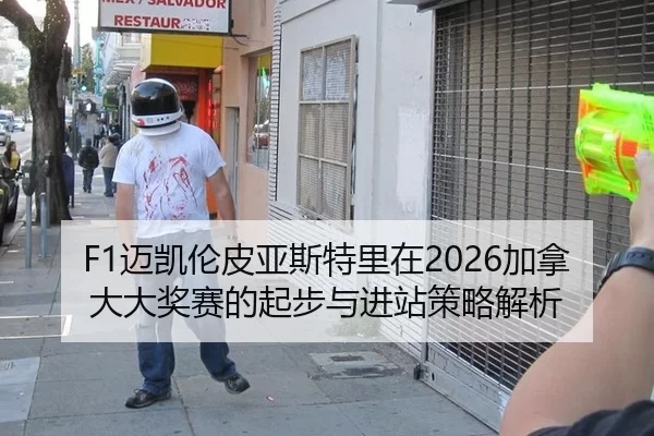 F1迈凯伦皮亚斯特里在2026加拿大大奖赛的起步与进站策略解析